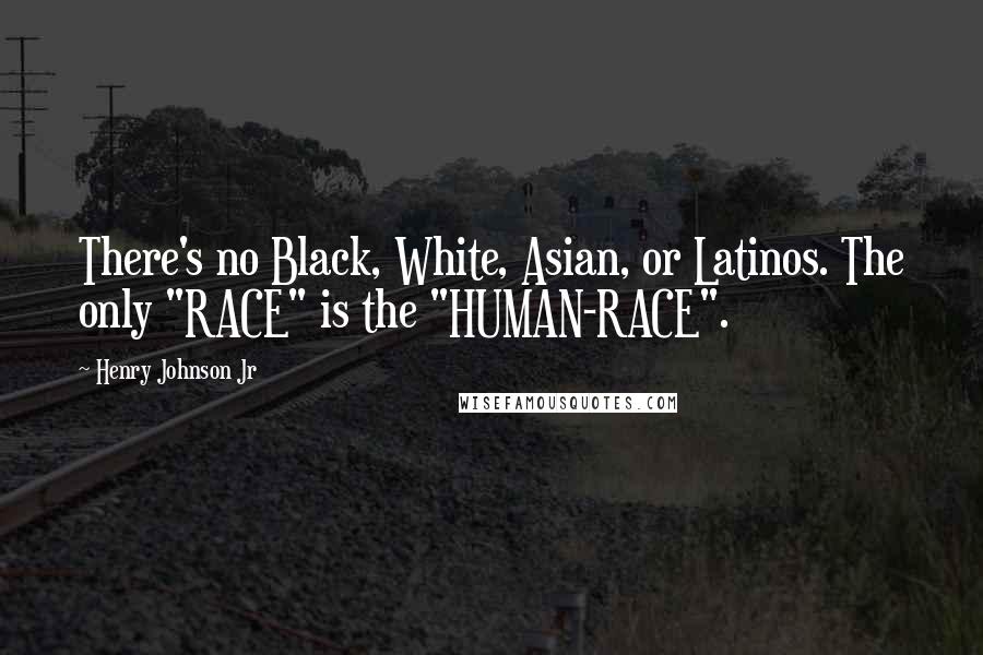 Henry Johnson Jr Quotes: There's no Black, White, Asian, or Latinos. The only "RACE" is the "HUMAN-RACE".