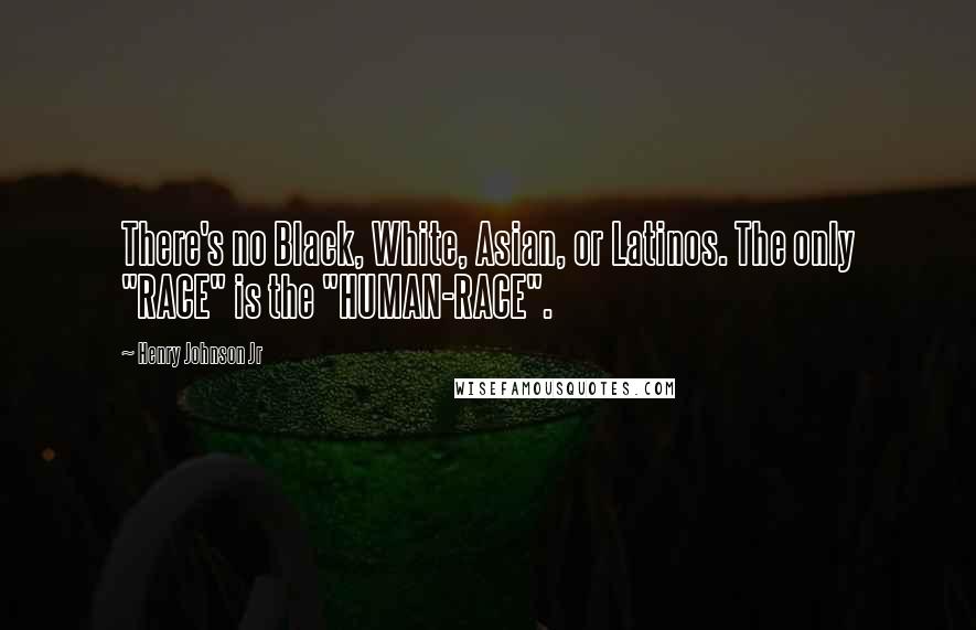 Henry Johnson Jr Quotes: There's no Black, White, Asian, or Latinos. The only "RACE" is the "HUMAN-RACE".