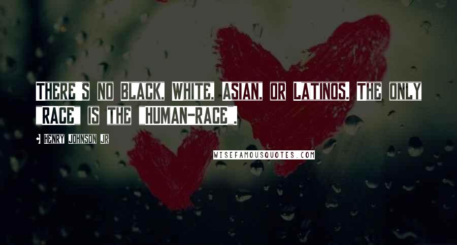 Henry Johnson Jr Quotes: There's no Black, White, Asian, or Latinos. The only "RACE" is the "HUMAN-RACE".