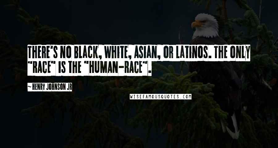 Henry Johnson Jr Quotes: There's no Black, White, Asian, or Latinos. The only "RACE" is the "HUMAN-RACE".