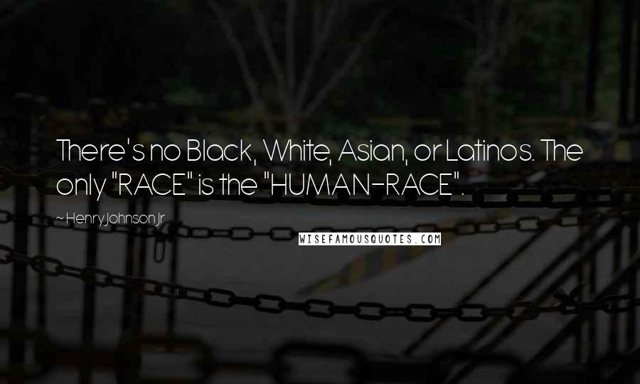 Henry Johnson Jr Quotes: There's no Black, White, Asian, or Latinos. The only "RACE" is the "HUMAN-RACE".