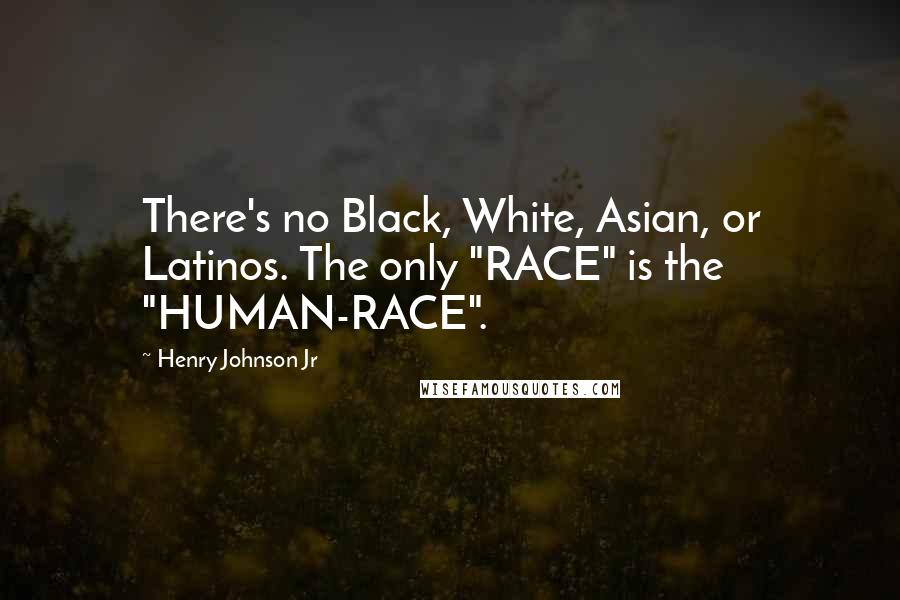 Henry Johnson Jr Quotes: There's no Black, White, Asian, or Latinos. The only "RACE" is the "HUMAN-RACE".