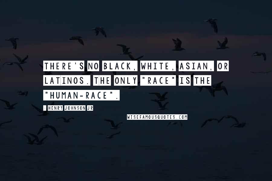 Henry Johnson Jr Quotes: There's no Black, White, Asian, or Latinos. The only "RACE" is the "HUMAN-RACE".