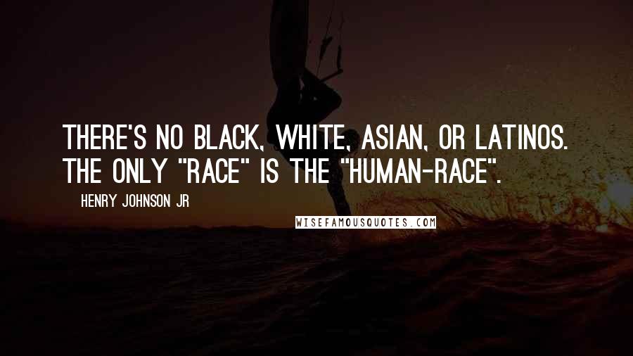 Henry Johnson Jr Quotes: There's no Black, White, Asian, or Latinos. The only "RACE" is the "HUMAN-RACE".