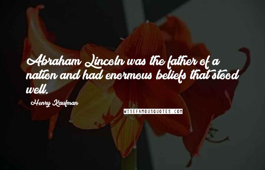 Henry Kaufman Quotes: Abraham Lincoln was the father of a nation and had enormous beliefs that stood well.