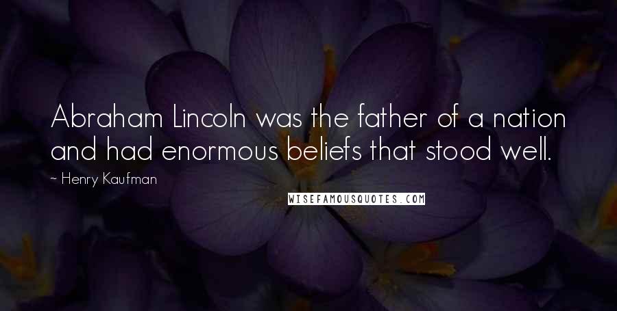 Henry Kaufman Quotes: Abraham Lincoln was the father of a nation and had enormous beliefs that stood well.