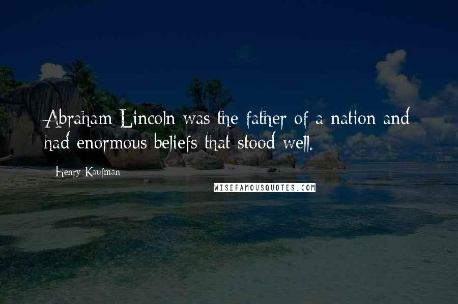 Henry Kaufman Quotes: Abraham Lincoln was the father of a nation and had enormous beliefs that stood well.