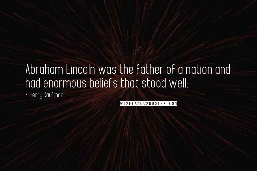 Henry Kaufman Quotes: Abraham Lincoln was the father of a nation and had enormous beliefs that stood well.