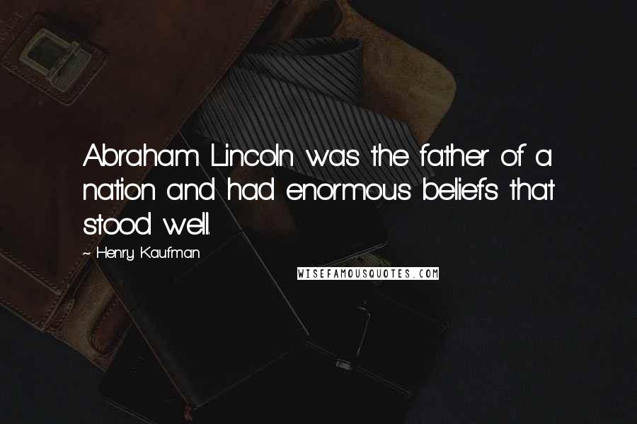 Henry Kaufman Quotes: Abraham Lincoln was the father of a nation and had enormous beliefs that stood well.