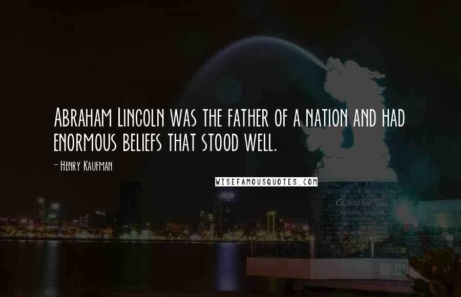 Henry Kaufman Quotes: Abraham Lincoln was the father of a nation and had enormous beliefs that stood well.