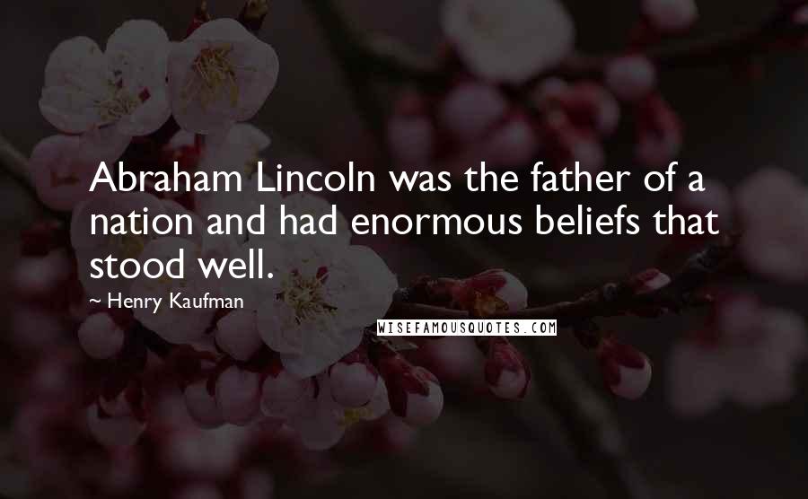 Henry Kaufman Quotes: Abraham Lincoln was the father of a nation and had enormous beliefs that stood well.