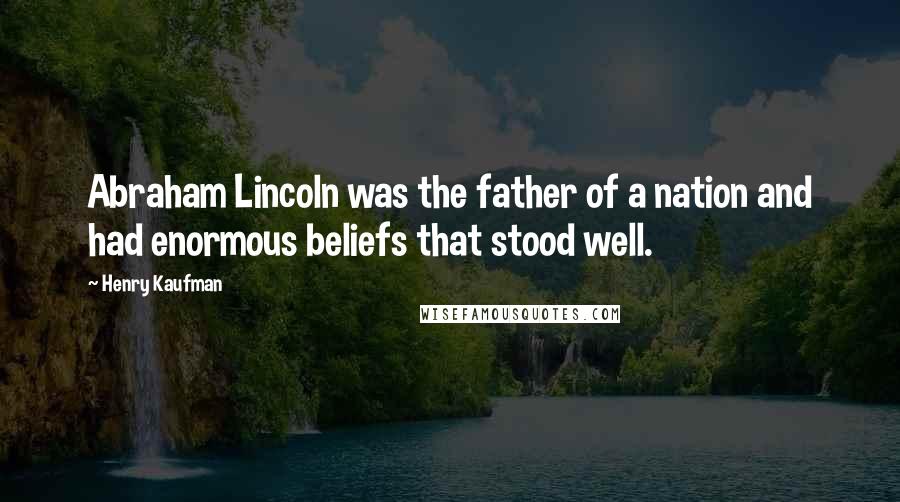Henry Kaufman Quotes: Abraham Lincoln was the father of a nation and had enormous beliefs that stood well.