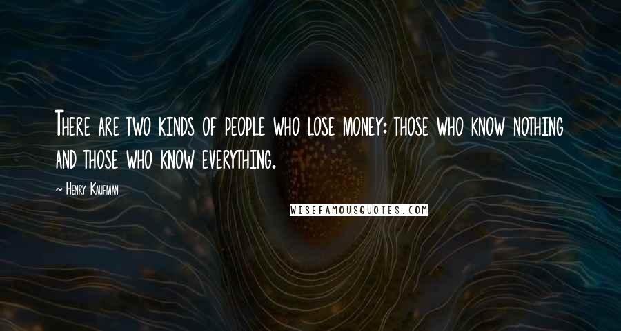 Henry Kaufman Quotes: There are two kinds of people who lose money: those who know nothing and those who know everything.