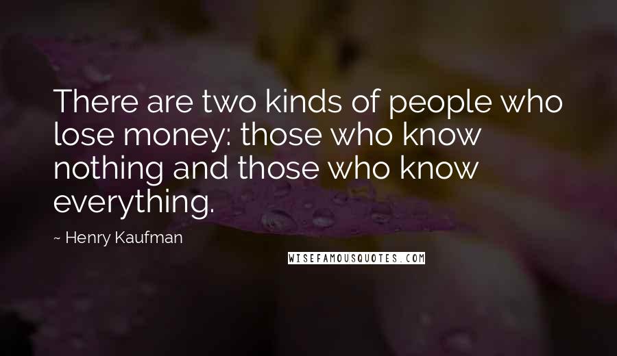 Henry Kaufman Quotes: There are two kinds of people who lose money: those who know nothing and those who know everything.