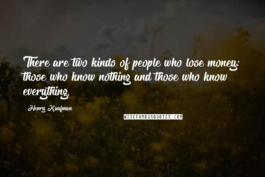 Henry Kaufman Quotes: There are two kinds of people who lose money: those who know nothing and those who know everything.