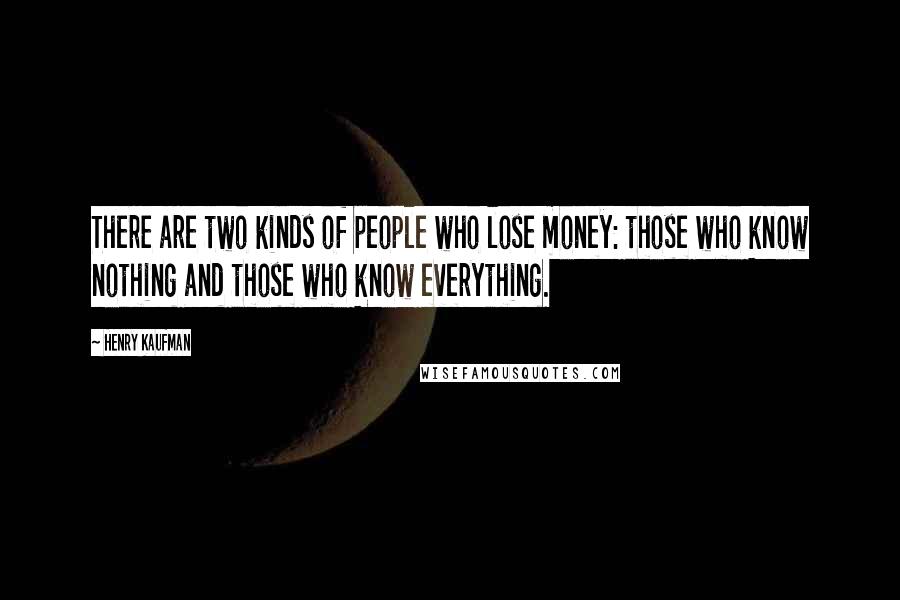 Henry Kaufman Quotes: There are two kinds of people who lose money: those who know nothing and those who know everything.