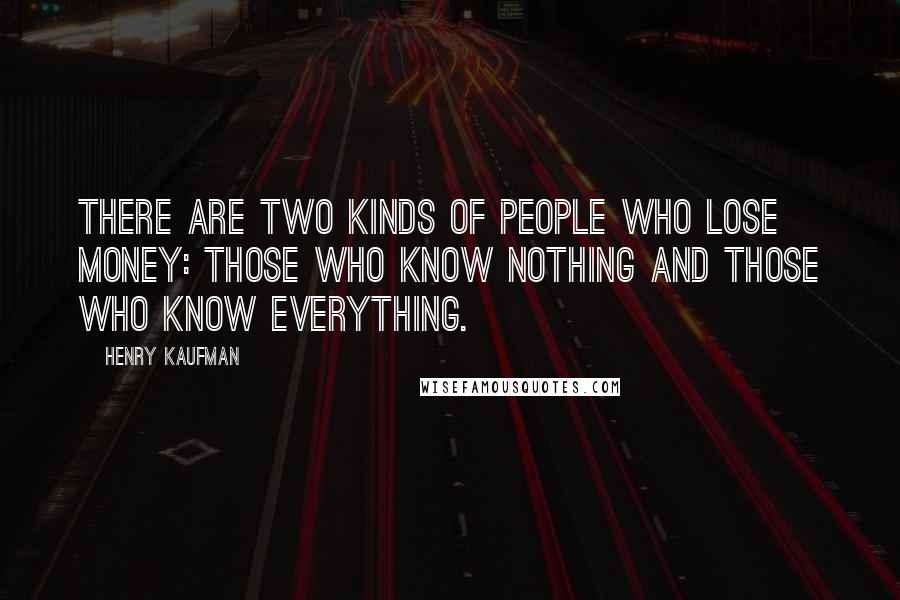 Henry Kaufman Quotes: There are two kinds of people who lose money: those who know nothing and those who know everything.