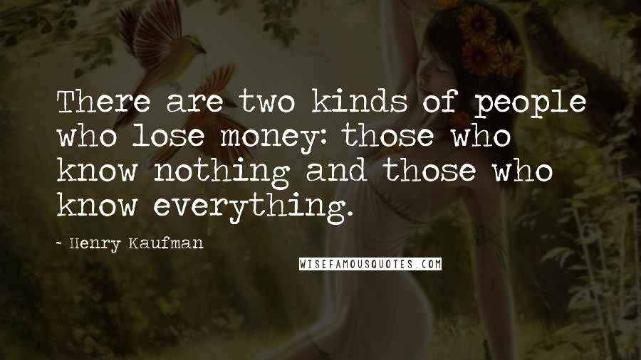 Henry Kaufman Quotes: There are two kinds of people who lose money: those who know nothing and those who know everything.