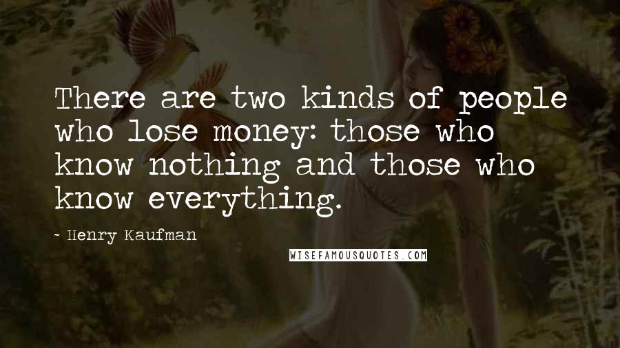 Henry Kaufman Quotes: There are two kinds of people who lose money: those who know nothing and those who know everything.