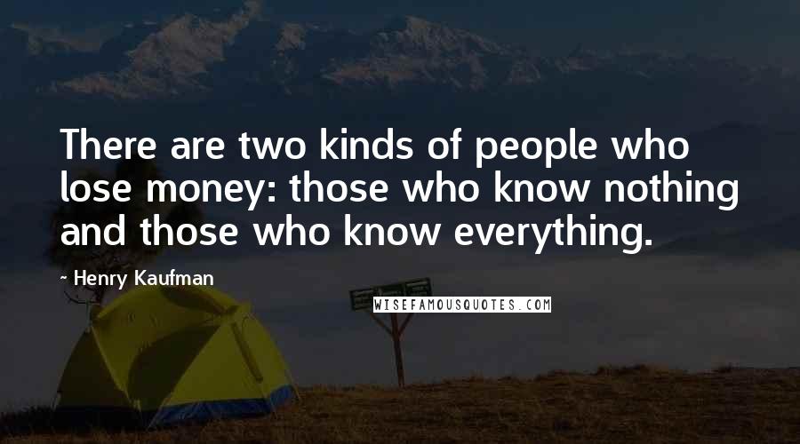 Henry Kaufman Quotes: There are two kinds of people who lose money: those who know nothing and those who know everything.