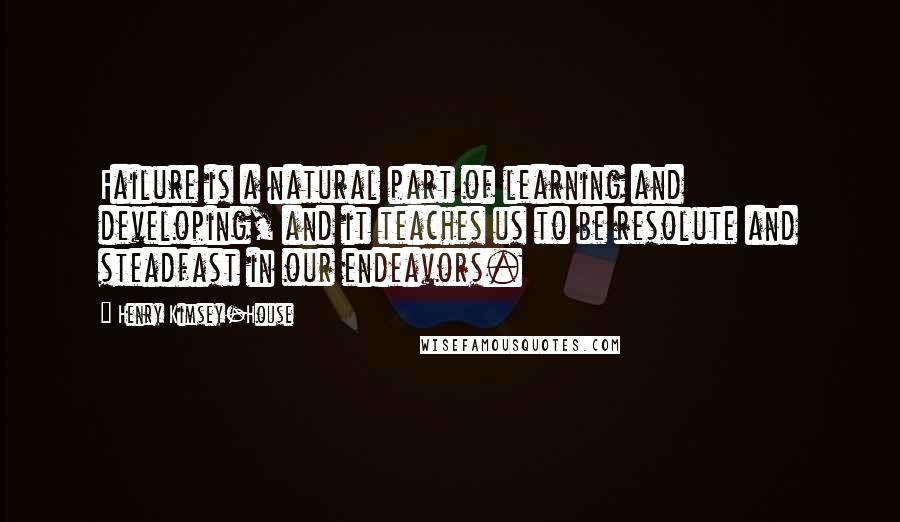 Henry Kimsey-House Quotes: Failure is a natural part of learning and developing, and it teaches us to be resolute and steadfast in our endeavors.