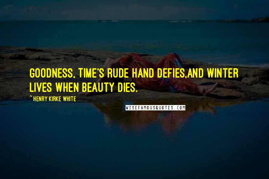 Henry Kirke White Quotes: Goodness, Time's rude hand defies,And winter lives when beauty dies.