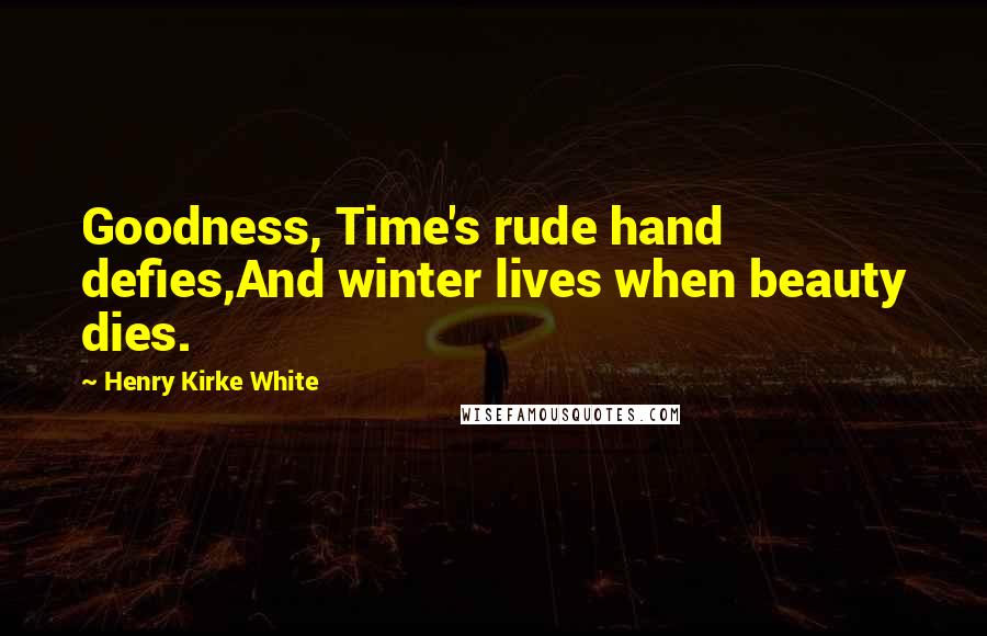 Henry Kirke White Quotes: Goodness, Time's rude hand defies,And winter lives when beauty dies.