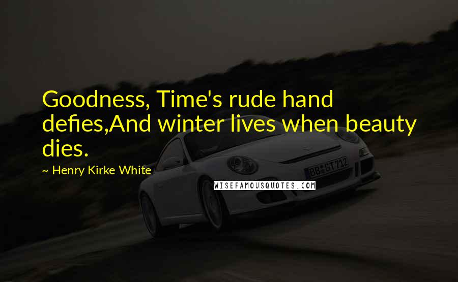 Henry Kirke White Quotes: Goodness, Time's rude hand defies,And winter lives when beauty dies.