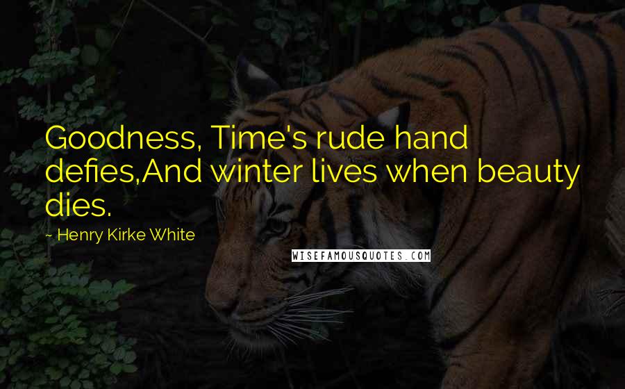 Henry Kirke White Quotes: Goodness, Time's rude hand defies,And winter lives when beauty dies.