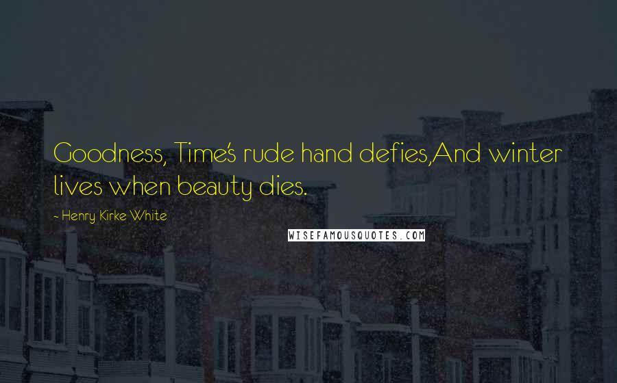 Henry Kirke White Quotes: Goodness, Time's rude hand defies,And winter lives when beauty dies.