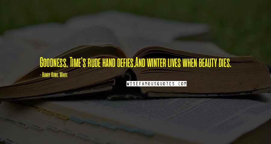 Henry Kirke White Quotes: Goodness, Time's rude hand defies,And winter lives when beauty dies.