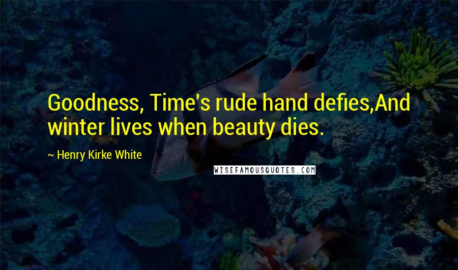 Henry Kirke White Quotes: Goodness, Time's rude hand defies,And winter lives when beauty dies.