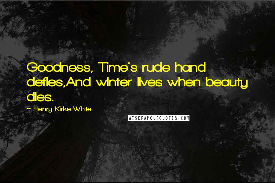 Henry Kirke White Quotes: Goodness, Time's rude hand defies,And winter lives when beauty dies.