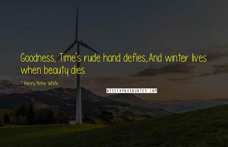 Henry Kirke White Quotes: Goodness, Time's rude hand defies,And winter lives when beauty dies.