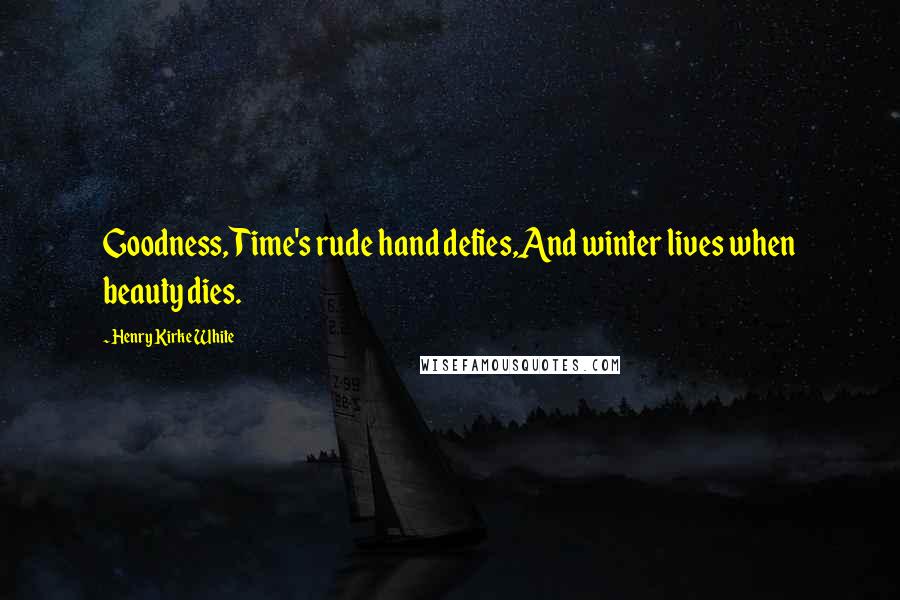 Henry Kirke White Quotes: Goodness, Time's rude hand defies,And winter lives when beauty dies.