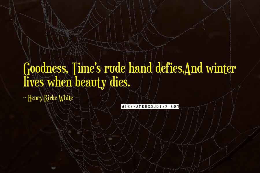 Henry Kirke White Quotes: Goodness, Time's rude hand defies,And winter lives when beauty dies.