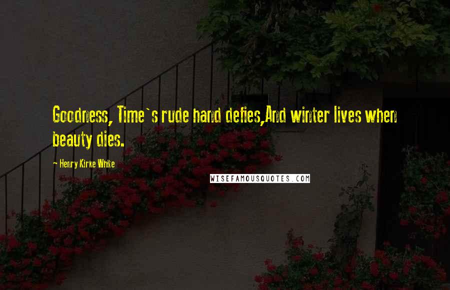 Henry Kirke White Quotes: Goodness, Time's rude hand defies,And winter lives when beauty dies.