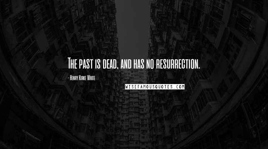 Henry Kirke White Quotes: The past is dead, and has no resurrection.