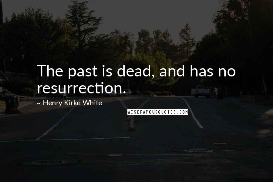 Henry Kirke White Quotes: The past is dead, and has no resurrection.