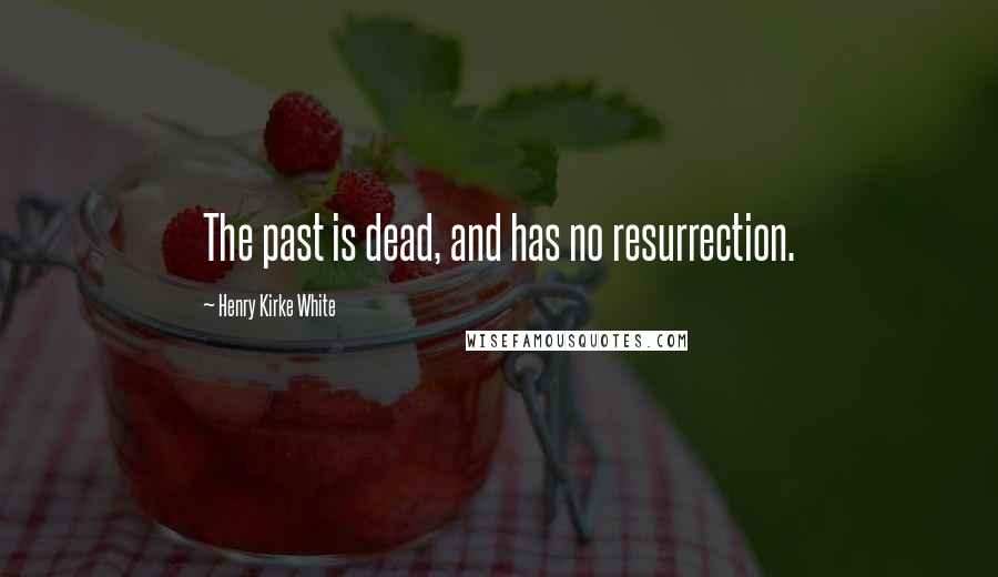 Henry Kirke White Quotes: The past is dead, and has no resurrection.