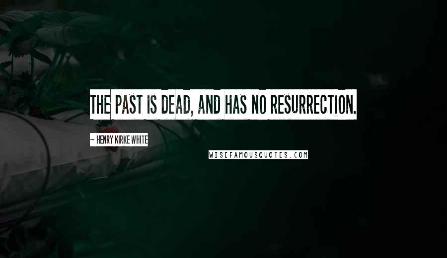 Henry Kirke White Quotes: The past is dead, and has no resurrection.