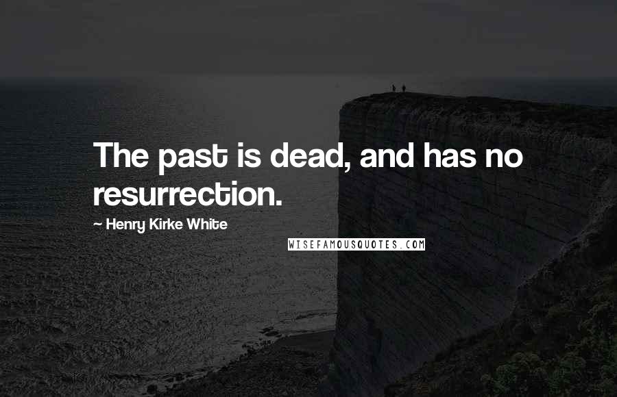 Henry Kirke White Quotes: The past is dead, and has no resurrection.