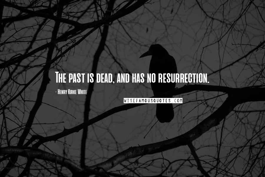 Henry Kirke White Quotes: The past is dead, and has no resurrection.
