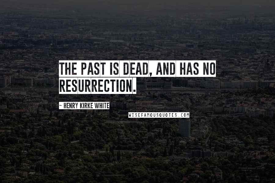 Henry Kirke White Quotes: The past is dead, and has no resurrection.