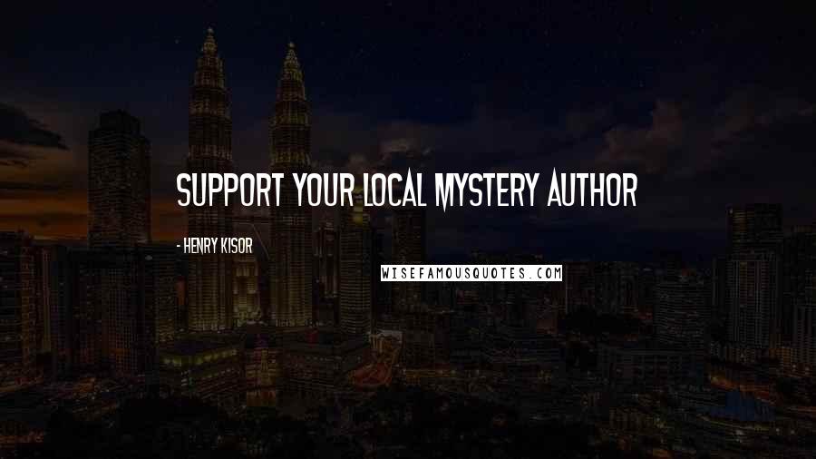 Henry Kisor Quotes: SUPPORT YOUR LOCAL MYSTERY AUTHOR