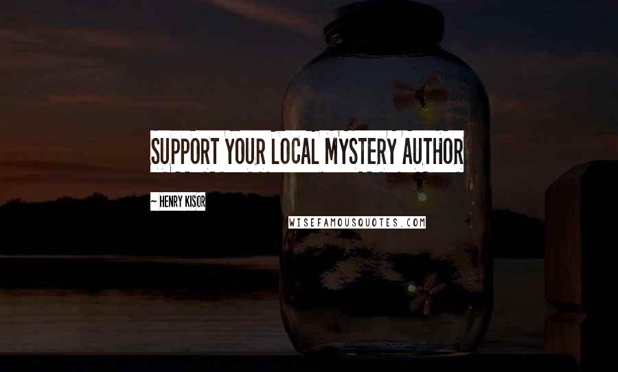 Henry Kisor Quotes: SUPPORT YOUR LOCAL MYSTERY AUTHOR