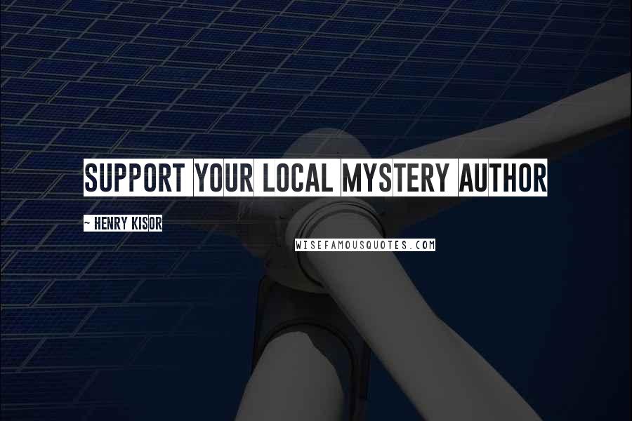 Henry Kisor Quotes: SUPPORT YOUR LOCAL MYSTERY AUTHOR