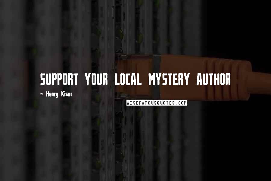 Henry Kisor Quotes: SUPPORT YOUR LOCAL MYSTERY AUTHOR