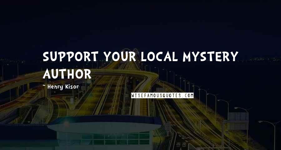 Henry Kisor Quotes: SUPPORT YOUR LOCAL MYSTERY AUTHOR