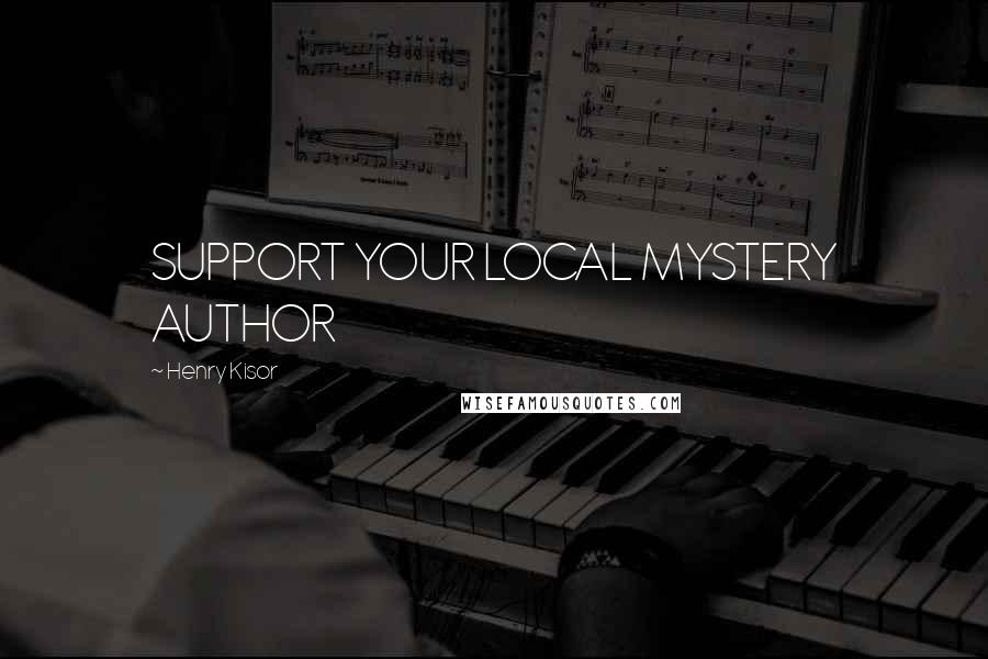 Henry Kisor Quotes: SUPPORT YOUR LOCAL MYSTERY AUTHOR
